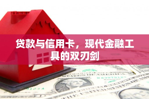 天等贷款与信用卡，现代金融工具的双刃剑