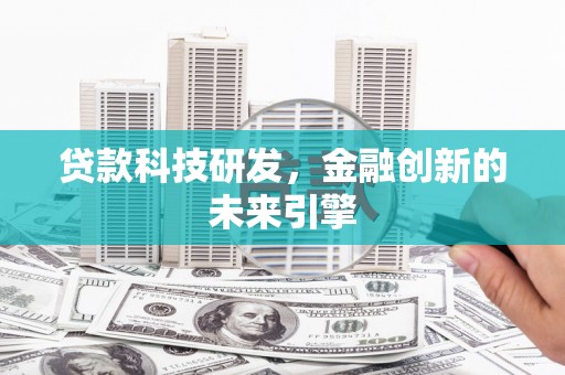 天等贷款科技研发，金融创新的未来引擎