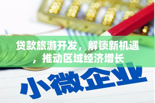 天等贷款旅游开发，解锁新机遇，推动区域经济增长