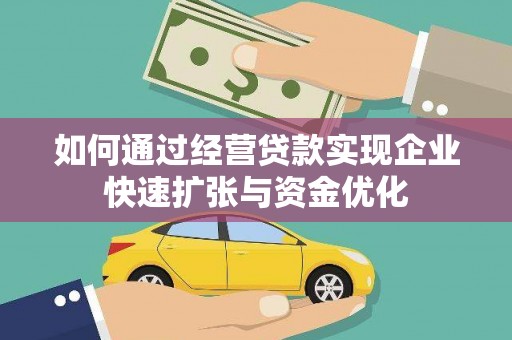 天等如何通过经营贷款实现企业快速扩张与资金优化