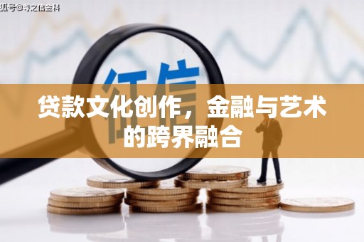 天等贷款文化创作，金融与艺术的跨界融合