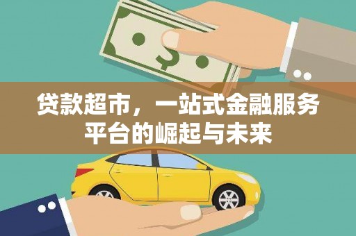 天等贷款超市，一站式金融服务平台的崛起与未来
