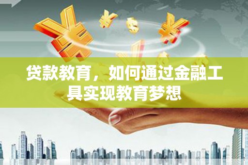 天等贷款教育，如何通过金融工具实现教育梦想