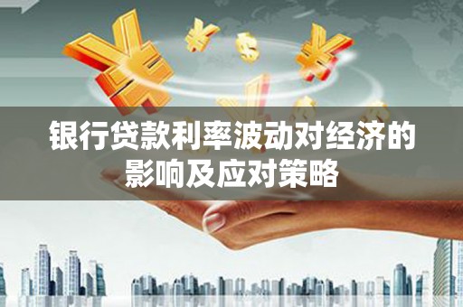 天等银行贷款利率波动对经济的影响及应对策略