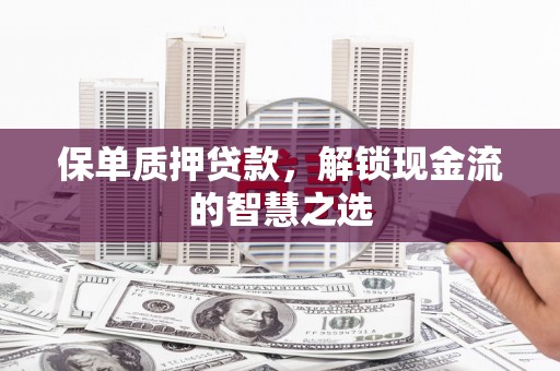 天等保单质押贷款，解锁现金流的智慧之选