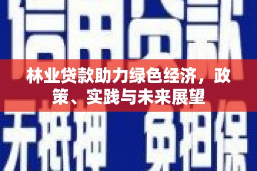 天等林业贷款助力绿色经济，政策、实践与未来展望