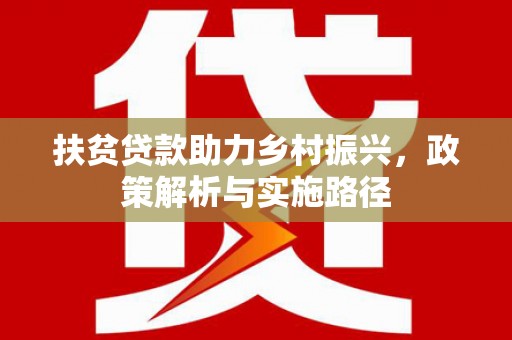 天等扶贫贷款助力乡村振兴，政策解析与实施路径
