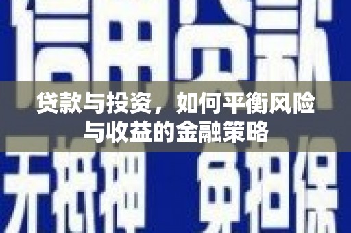 天等贷款与投资，如何平衡风险与收益的金融策略